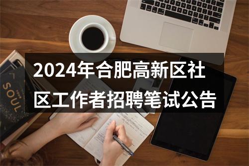 2024年合肥高新区社区工作者招聘笔试公告 图片