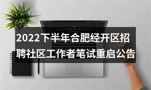 2022下半年合肥经开区招聘社区工作者笔试重启公告 图片