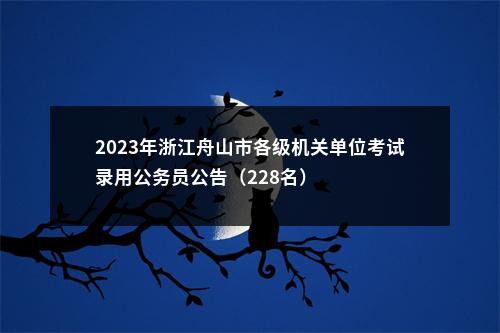 2023年浙江舟山市各级机关单位考试录用公务员公告（228名） 图片