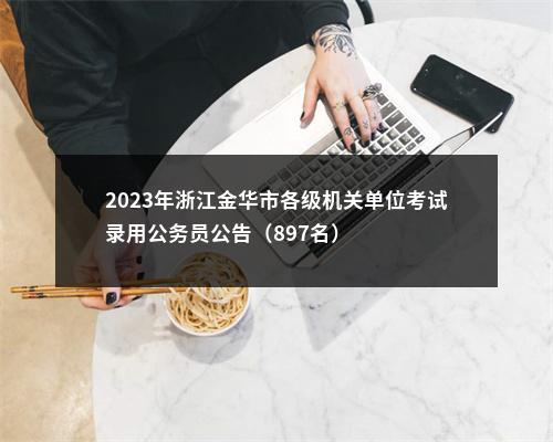 2023年浙江金华市各级机关单位考试录用公务员公告（897名） 图片