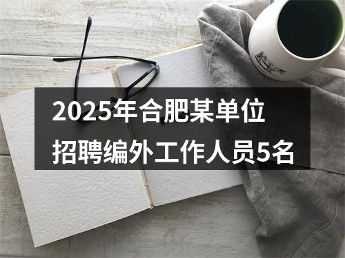2025年合肥某单位招聘编外工作人员5名 图片