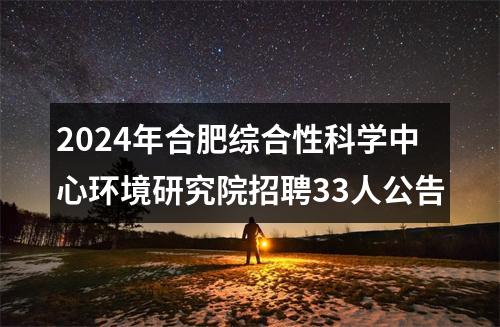 2024年合肥综合性科学中心环境研究院招聘33人公告 图片