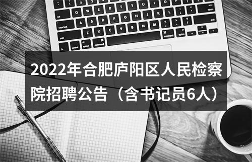 2022年合肥庐阳区人民检察院招聘公告（含书记员6人） 图片